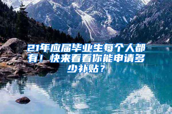 21年应届毕业生每个人都有！快来看看你能申请多少补贴？