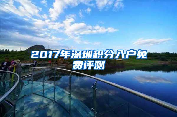 2017年深圳积分入户免费评测