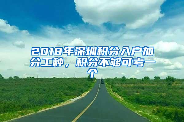 2018年深圳积分入户加分工种，积分不够可考一个