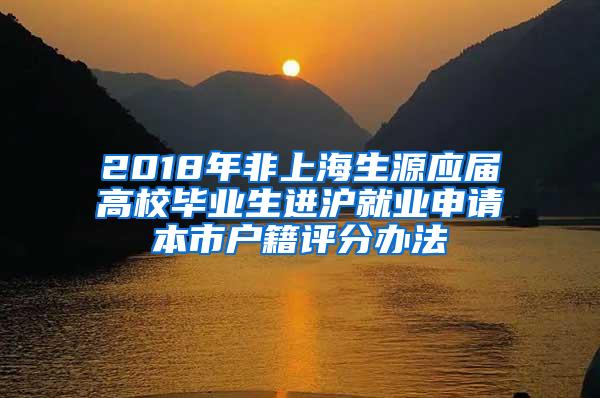 2018年非上海生源应届高校毕业生进沪就业申请本市户籍评分办法