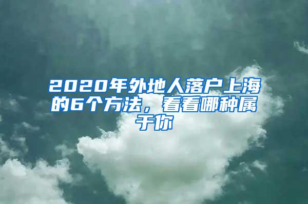 2020年外地人落户上海的6个方法，看看哪种属于你