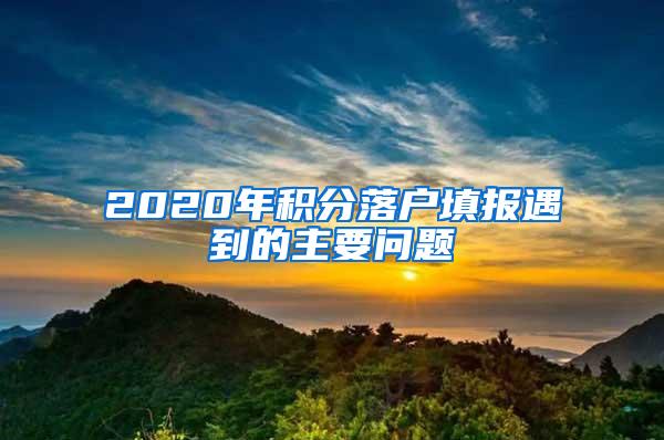 2020年积分落户填报遇到的主要问题