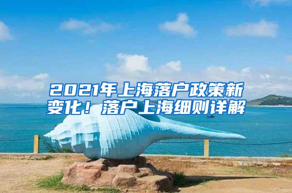 2021年上海落户政策新变化！落户上海细则详解