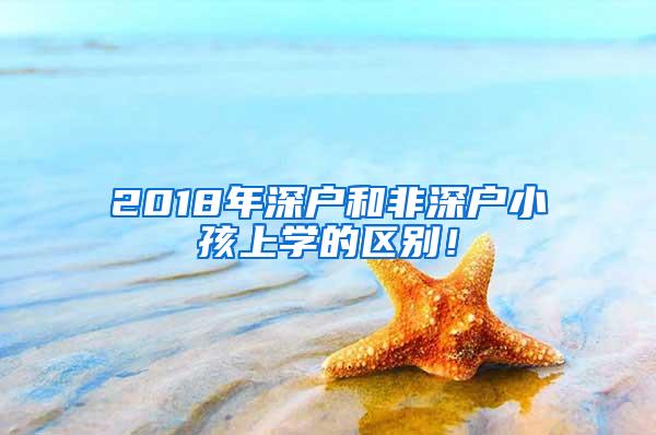 2018年深户和非深户小孩上学的区别！