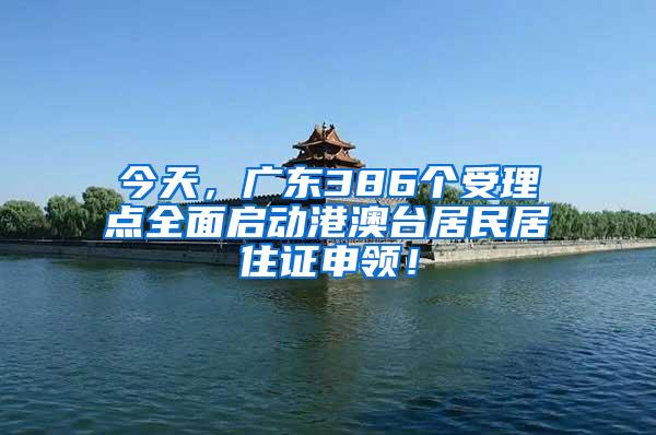 今天，广东386个受理点全面启动港澳台居民居住证申领！