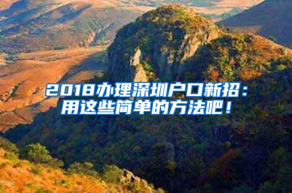 2018办理深圳户口新招：用这些简单的方法吧！