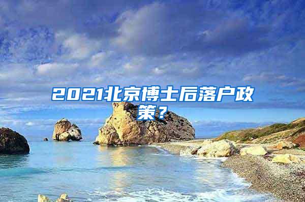 2021北京博士后落户政策？