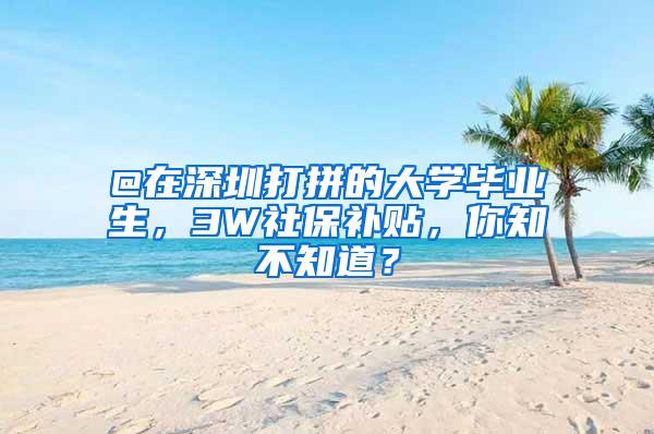 @在深圳打拼的大学毕业生，3W社保补贴，你知不知道？