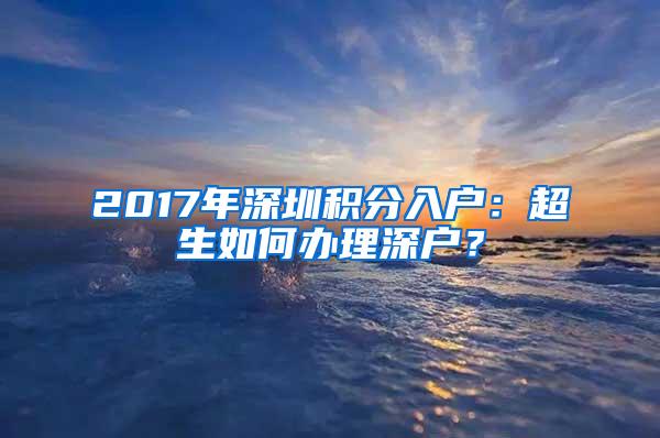 2017年深圳积分入户：超生如何办理深户？