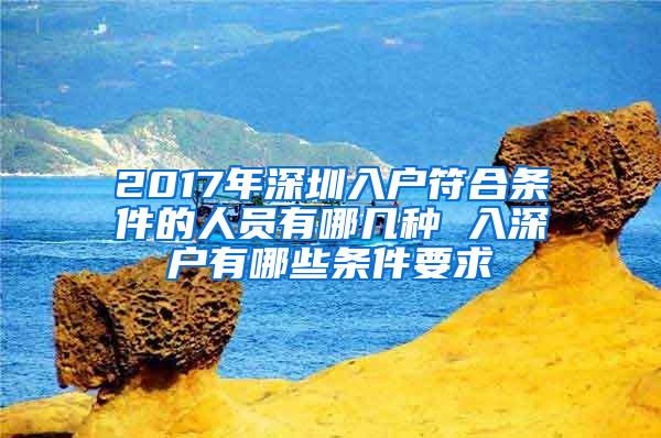 2017年深圳入户符合条件的人员有哪几种 入深户有哪些条件要求