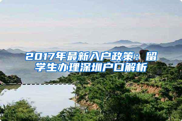 2017年最新入户政策：留学生办理深圳户口解析