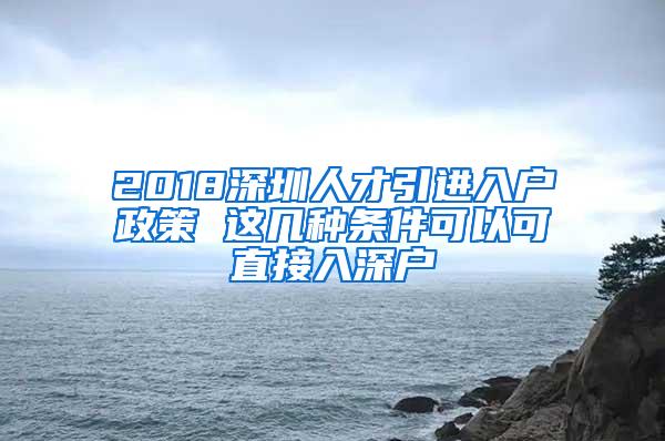 2018深圳人才引进入户政策 这几种条件可以可直接入深户