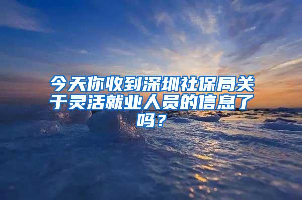 今天你收到深圳社保局关于灵活就业人员的信息了吗？