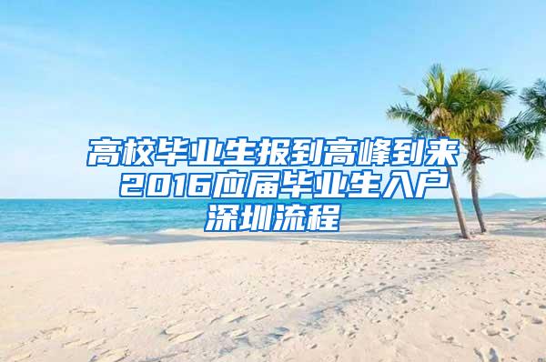 高校毕业生报到高峰到来 2016应届毕业生入户深圳流程