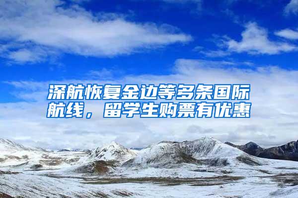 深航恢复金边等多条国际航线，留学生购票有优惠