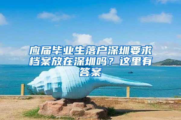 应届毕业生落户深圳要求档案放在深圳吗？这里有答案