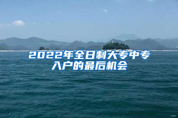 2022年全日制大专中专入户的最后机会