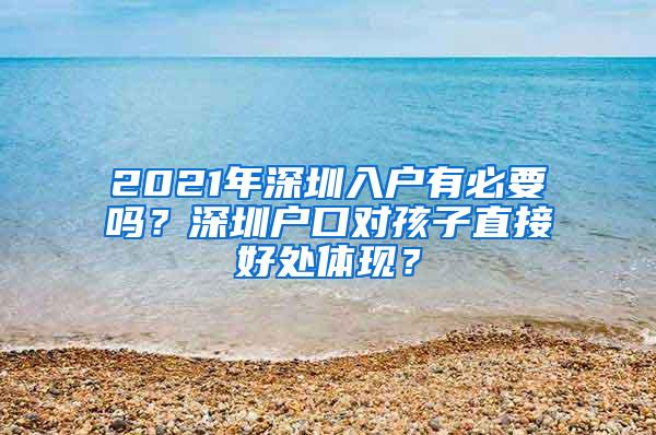 2021年深圳入户有必要吗？深圳户口对孩子直接好处体现？