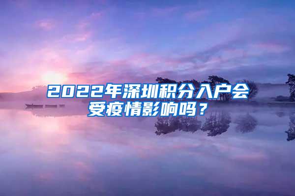 2022年深圳积分入户会受疫情影响吗？