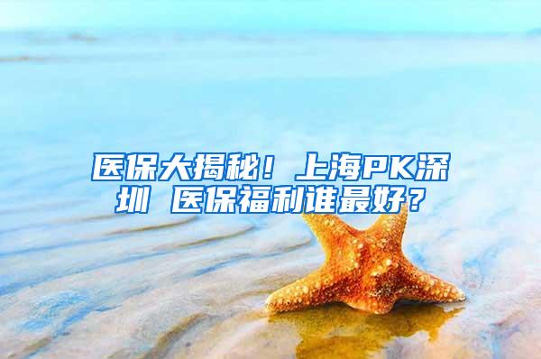 医保大揭秘！上海PK深圳 医保福利谁最好？