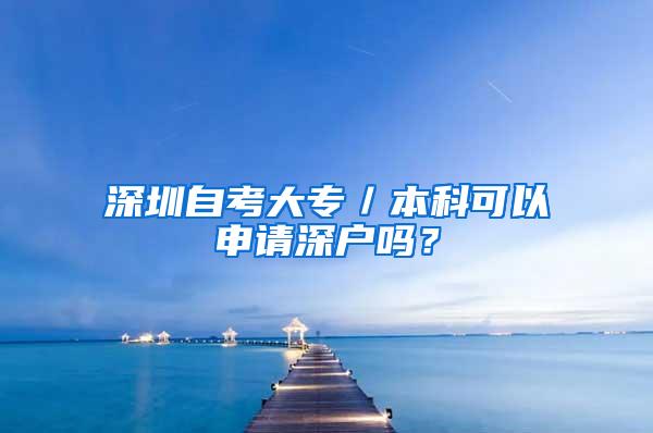 深圳自考大专／本科可以申请深户吗？