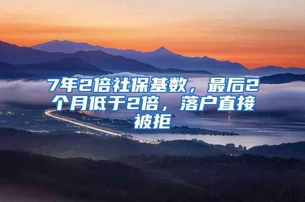 7年2倍社保基数，最后2个月低于2倍，落户直接被拒