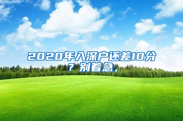 2020年入深户还差10分？别着急，