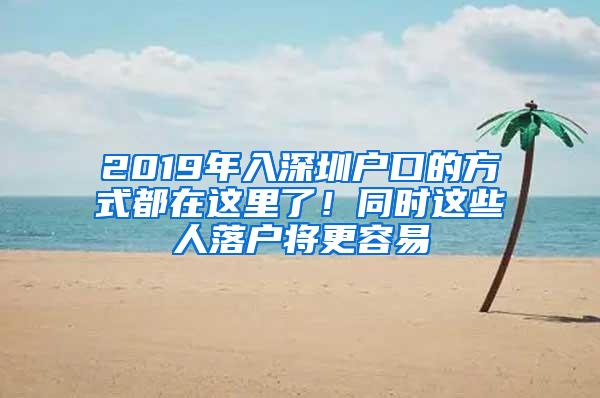 2019年入深圳户口的方式都在这里了！同时这些人落户将更容易