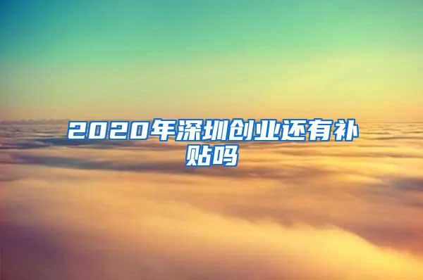 2020年深圳创业还有补贴吗