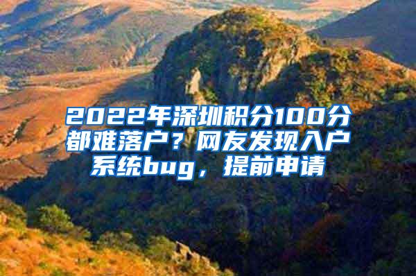 2022年深圳积分100分都难落户？网友发现入户系统bug，提前申请