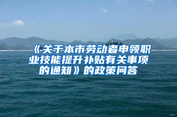 《关于本市劳动者申领职业技能提升补贴有关事项的通知》的政策问答