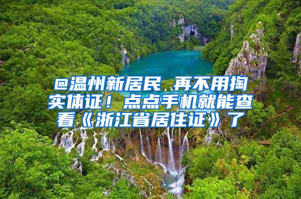 @温州新居民 再不用掏实体证！点点手机就能查看《浙江省居住证》了