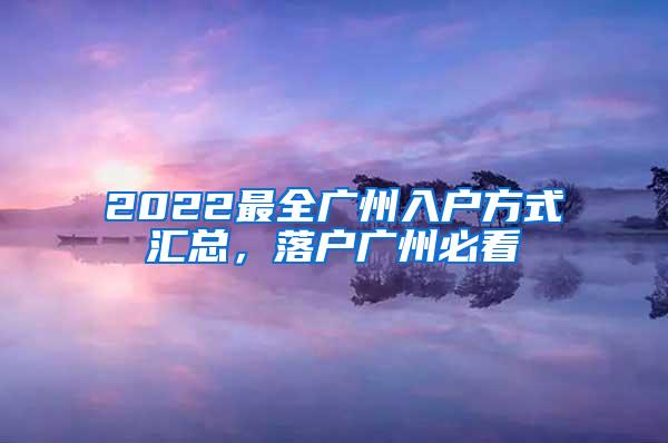 2022最全广州入户方式汇总，落户广州必看