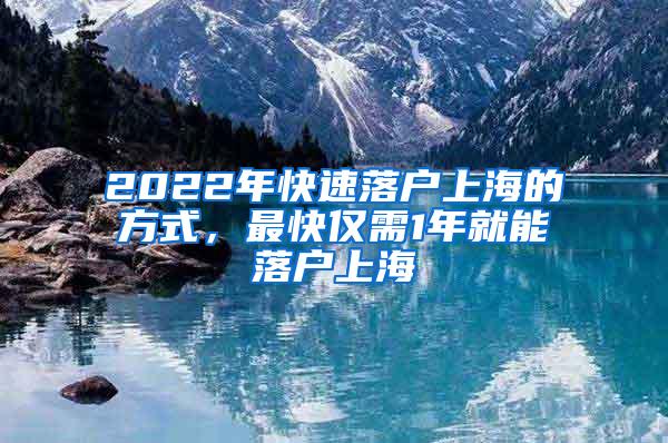 2022年快速落户上海的方式，最快仅需1年就能落户上海