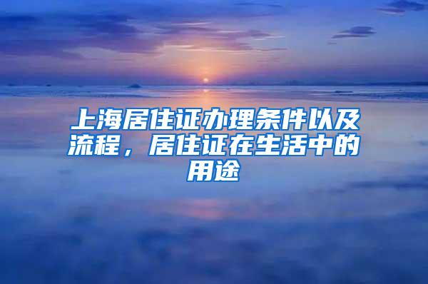 上海居住证办理条件以及流程，居住证在生活中的用途