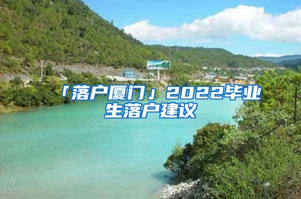 「落户厦门」2022毕业生落户建议