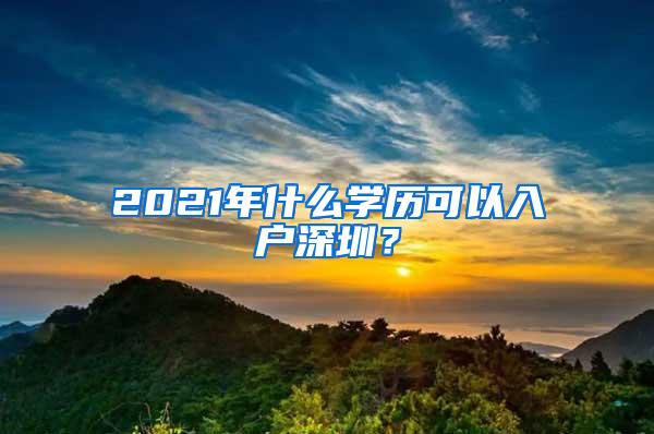 2021年什么学历可以入户深圳？