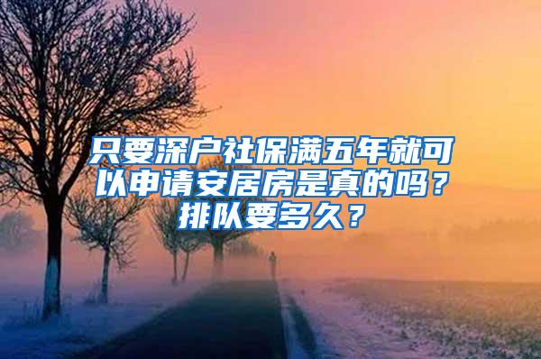 只要深户社保满五年就可以申请安居房是真的吗？排队要多久？