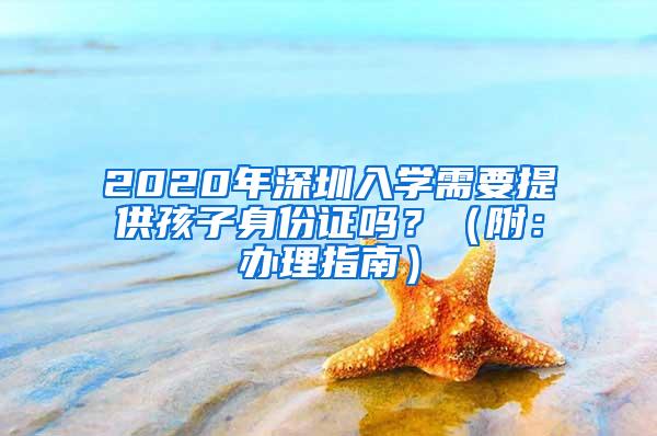 2020年深圳入学需要提供孩子身份证吗？（附：办理指南）