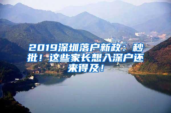 2019深圳落户新政：秒批！这些家长想入深户还来得及！