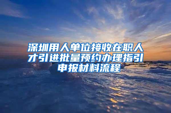 深圳用人单位接收在职人才引进批量预约办理指引 申报材料流程