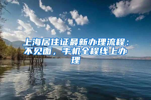 上海居住证最新办理流程：不见面，手机全程线上办理