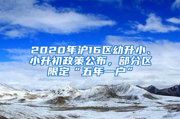 2020年沪16区幼升小、小升初政策公布，部分区限定“五年一户”