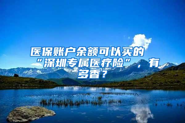 医保账户余额可以买的“深圳专属医疗险”，有多香？