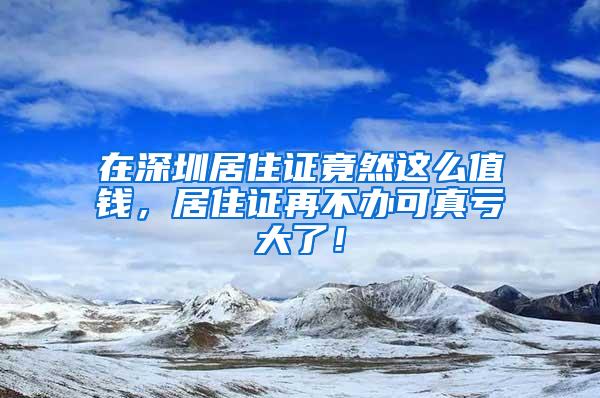 在深圳居住证竟然这么值钱，居住证再不办可真亏大了！