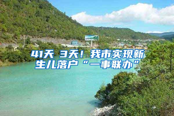 41天→3天！我市实现新生儿落户“一事联办”