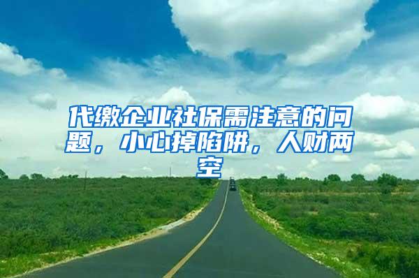 代缴企业社保需注意的问题，小心掉陷阱，人财两空