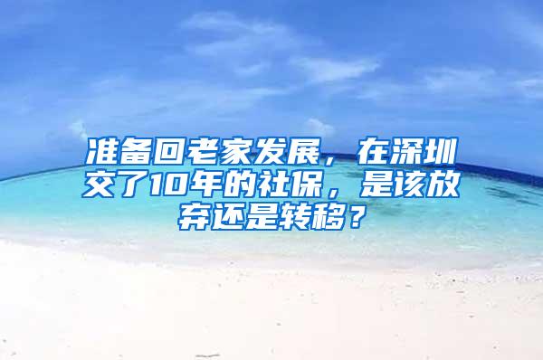 准备回老家发展，在深圳交了10年的社保，是该放弃还是转移？