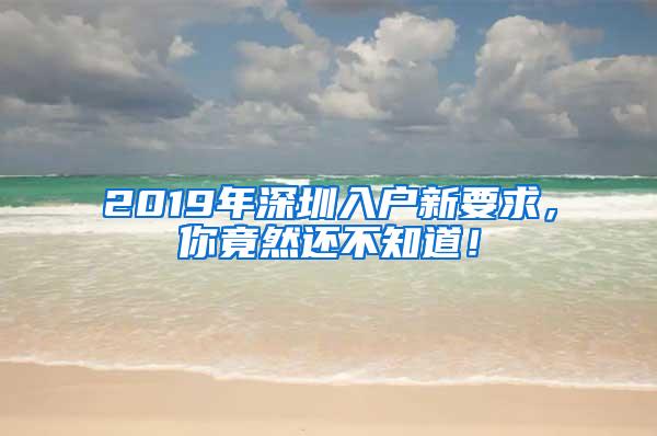 2019年深圳入户新要求，你竟然还不知道！