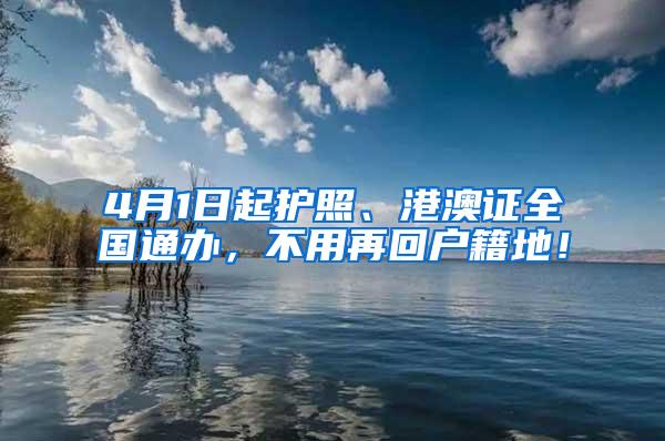 4月1日起护照、港澳证全国通办，不用再回户籍地！